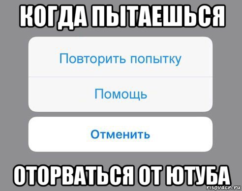 когда пытаешься оторваться от ютуба, Мем Отменить Помощь Повторить попытку