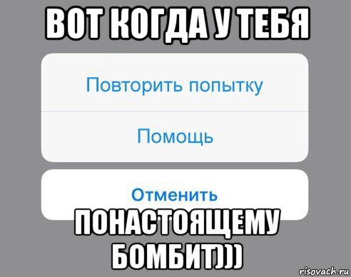 вот когда у тебя понастоящему бомбит))), Мем Отменить Помощь Повторить попытку