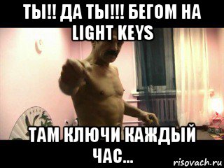 ты!! да ты!!! бегом на light keys там ключи каждый час..., Мем Паскуда тварь