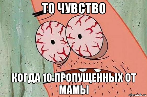 то чувство когда 10 пропущенных от мамы, Мем  Патрик в ужасе