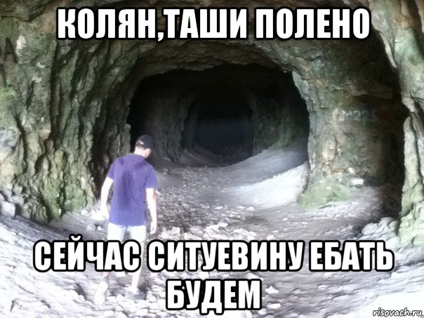 колян,таши полено сейчас ситуевину ебать будем