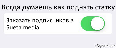 Когда думаешь как поднять статку Заказать подписчиков в Sueta media 