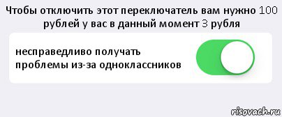 Чтобы отключить этот переключатель вам нужно 100 рублей у вас в данный момент 3 рубля несправедливо получать проблемы из-за одноклассников , Комикс Переключатель