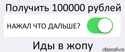 Получить 100000 рублей НАЖАЛ ЧТО ДАЛЬШЕ? Иды в жопу, Комикс Переключатель