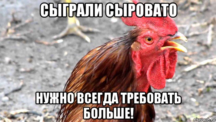 сыграли сыровато нужно всегда требовать больше!