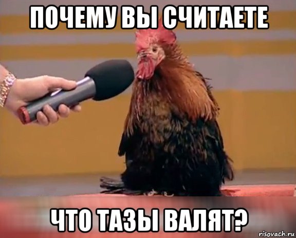 почему вы считаете что тазы валят?