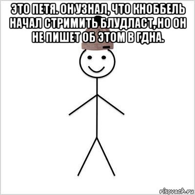 это петя. он узнал, что кноббель начал стримить блудласт, но он не пишет об этом в гдна. 
