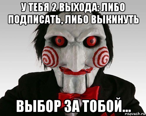 у тебя 2 выхода: либо подписать, либо выкинуть выбор за тобой...