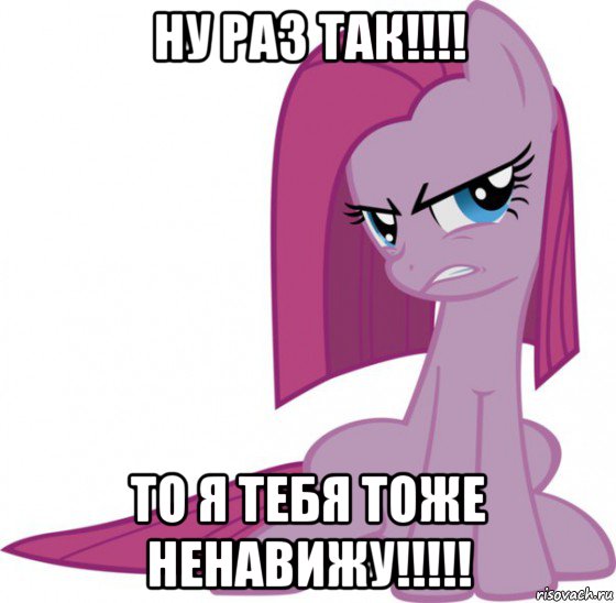 ну раз так!!!! то я тебя тоже ненавижу!!!!!