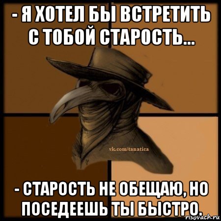 - я хотел бы встретить с тобой старость... - старость не обещаю, но поседеешь ты быстро., Мем Plague doctor