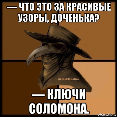 — что это за красивые узоры, доченька? — ключи соломона., Мем Plague doctor