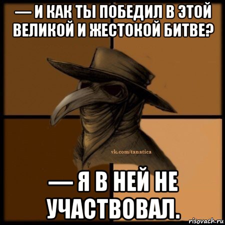 — и как ты победил в этой великой и жестокой битве? — я в ней не участвовал., Мем Plague doctor