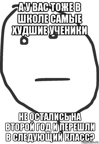 а у вас тоже в школе самые худшие ученики не остались на второй год и перешли в следующий класс?, Мем покер фейс