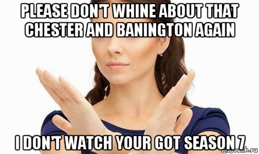 please don't whine about that chester and banington again i don't watch your got season 7, Мем Пожалуйста не предлагайте мне