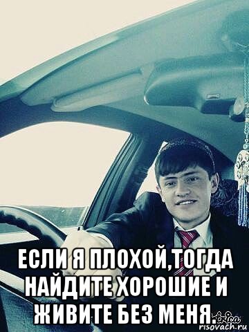  если я плохой,тогда найдите хорошие и живите без меня., Мем Пп