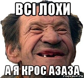 всі лохи а я крос азаза