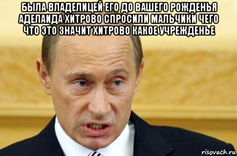 была владелицей его до вашего рожденья аделаида хитрово спросили мальчики чего что это значит хитрово какое учрежденье , Мем путин