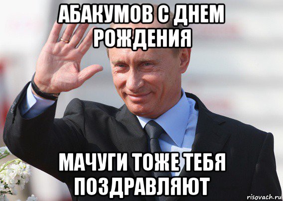 абакумов с днем рождения мачуги тоже тебя поздравляют, Мем Путин