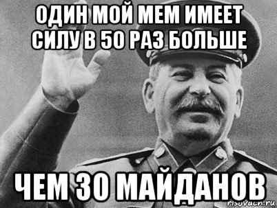 один мой мем имеет силу в 50 раз больше чем 30 майданов