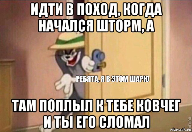 идти в поход, когда начался шторм, а там поплыл к тебе ковчег и ты его сломал, Мем    Ребята я в этом шарю