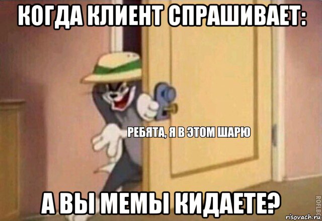 когда клиент спрашивает: а вы мемы кидаете?, Мем    Ребята я в этом шарю