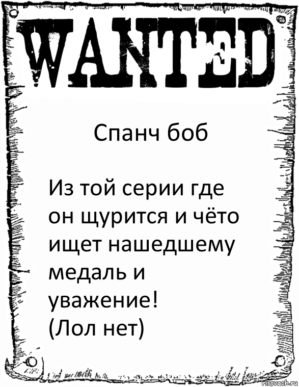 Спанч боб Из той серии где он щурится и чёто ищет нашедшему медаль и уважение!
(Лол нет), Комикс розыск