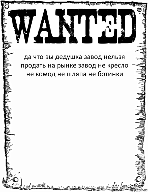 да что вы дедушка завод нельзя продать на рынке завод не кресло не комод не шляпа не ботинки , Комикс розыск