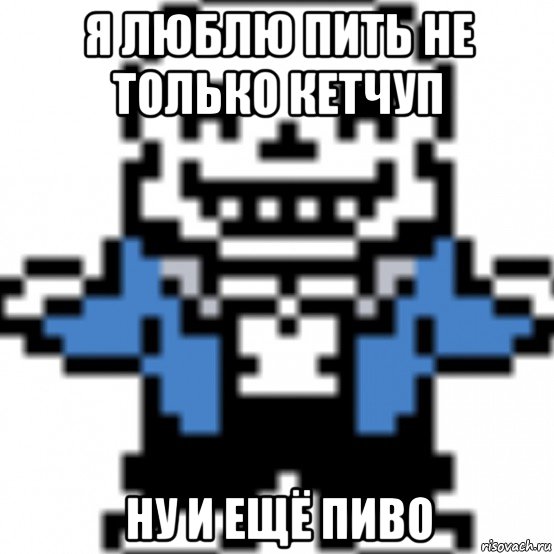 я люблю пить не только кетчуп ну и ещё пиво