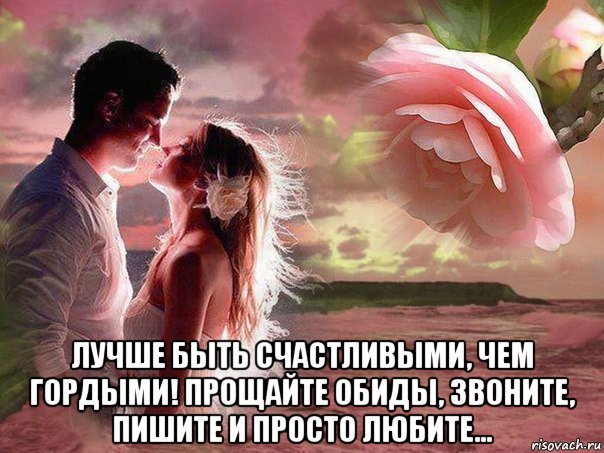 лучше быть счастливыми, чем гордыми! прощайте обиды, звоните, пишите и просто любите..., Мем Счастье