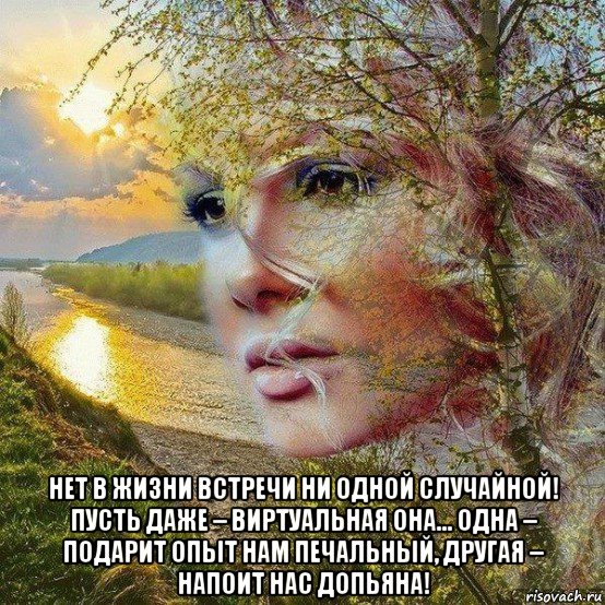  нет в жизни встречи ни одной случайной! пусть даже – виртуальная она... одна – подарит опыт нам печальный, другая – напоит нас допьяна!, Мем Счастье