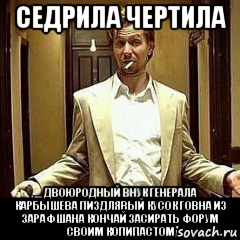 седрила чертила двоюродный внук генерала карбышева пиздлявый кусок говна из зарафшана кончай засирать форум своим копипастом, Мем Седрила чертила