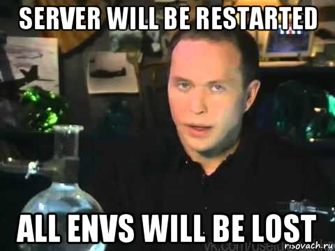 server will be restarted all envs will be lost