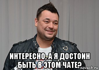 интересно, а я достоин быть в этом чате?