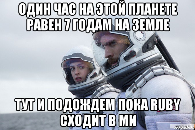 один час на этой планете равен 7 годам на земле тут и подождем пока ruby сходит в ми