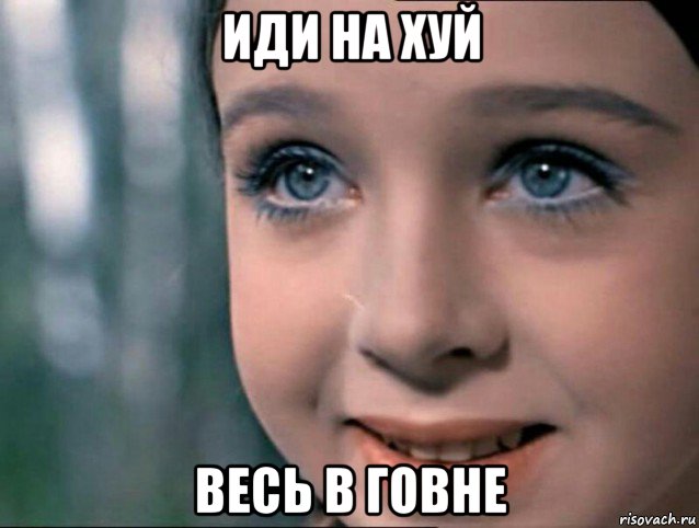 иди на хуй весь в говне