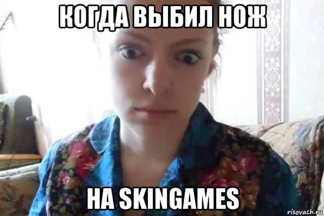 когда выбил нож на skingames, Мем    Скайп файлообменник