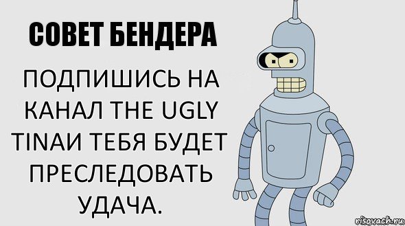 подпишись на канал The Ugly Tinaи тебя будет преследовать удача., Комикс Советы Бендера