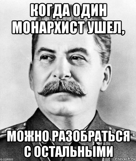 когда один монархист ушел, можно разобраться с остальными, Мем  Иосиф Виссарионович Сталин