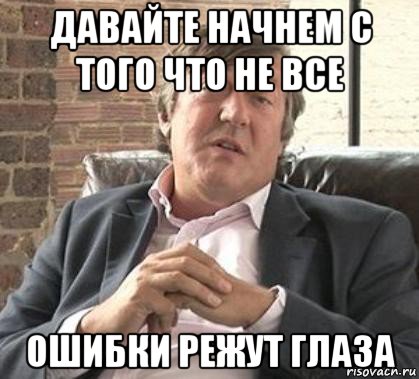 давайте начнем с того что не все ошибки режут глаза