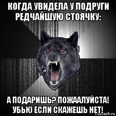 когда увидела у подруги редчайшую стоячку: а подаришь? пожаалуйста! убью если скажешь нет!, Мем Сумасшедший волк