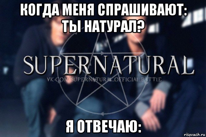 когда меня спрашивают: ты натурал? я отвечаю:, Мем  Supernatural