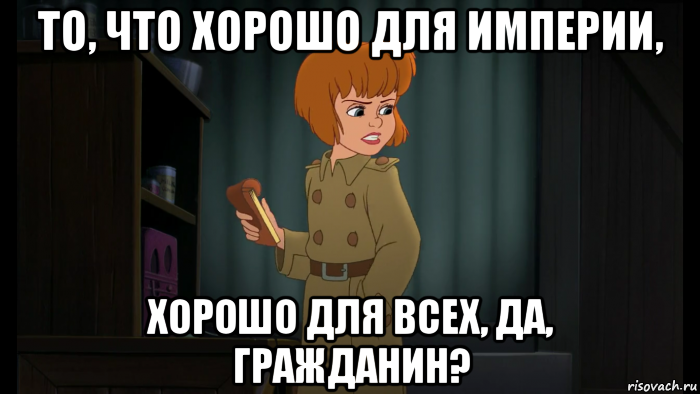 то, что хорошо для империи, хорошо для всех, да, гражданин?