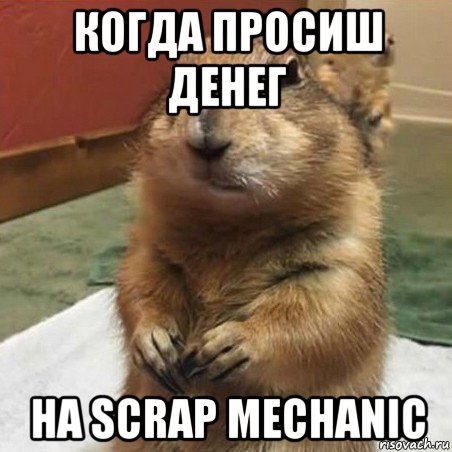 когда просиш денег на scrap mechanic