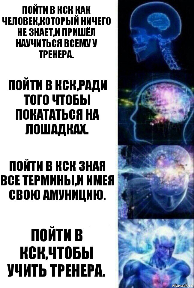 Пойти в КСК как человек,который ничего не знает,и пришёл научиться всему у тренера. Пойти в КСК,ради того чтобы покататься на лошадках. Пойти в КСК зная все термины,и имея свою амуницию. Пойти в КСК,чтобы учить тренера., Комикс  Сверхразум