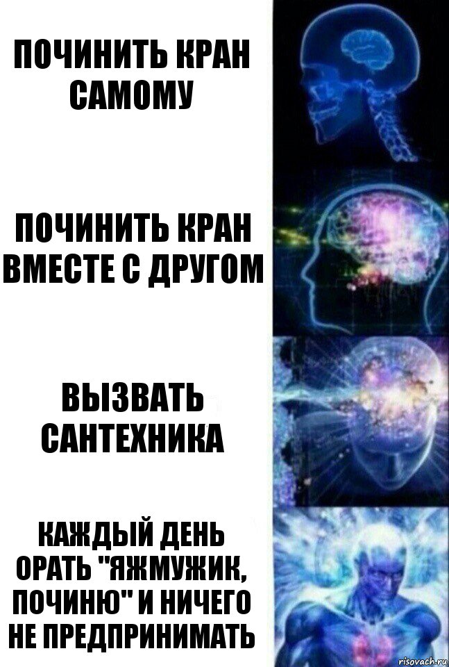 Починить кран самому Починить кран вместе с другом Вызвать сантехника Каждый день орать "Яжмужик, починю" и ничего не предпринимать, Комикс  Сверхразум