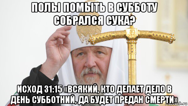 полы помыть в субботу собрался сука? исход 31:15 «всякий, кто делает дело в день субботний, да будет предан смерти», Мем Священник