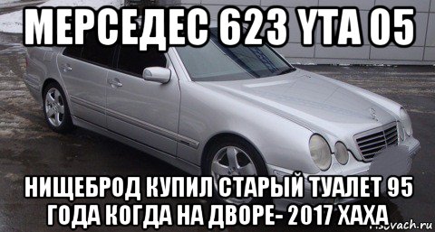 мерседес 623 yta 05 нищеброд купил старый туалет 95 года когда на дворе- 2017 хаха