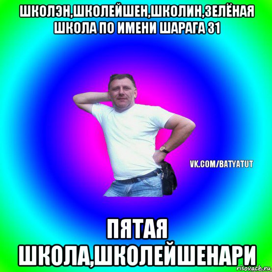 школэн,школейшен,школин,зелёная школа по имени шарага 31 пятая школа,школейшенари, Мем  Типичный Батя вк