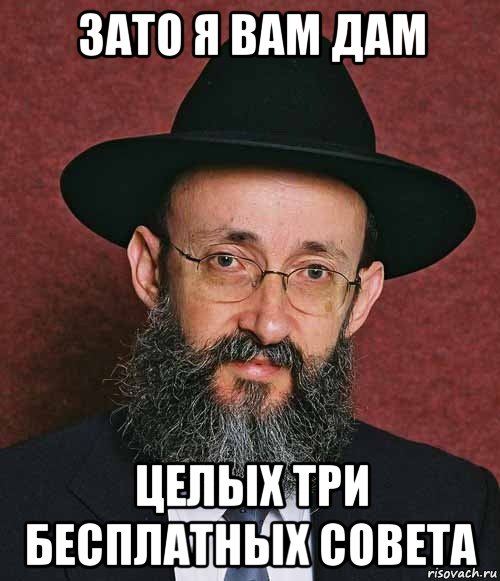 зато я вам дам целых три бесплатных совета