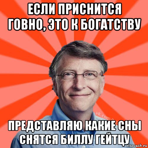 если приснится говно, это к богатству представляю какие сны снятся биллу гейтцу, Мем Типичный Миллиардер (Билл Гейст)